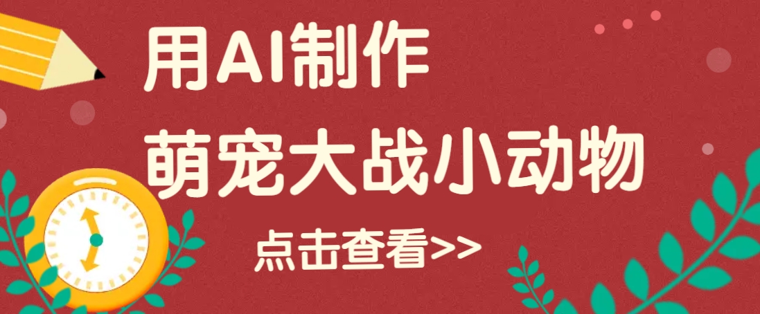 用AI制作萌娃大战小动物视频，轻松涨粉20w+（详细教程）-七哥资源网 - 全网最全创业项目资源