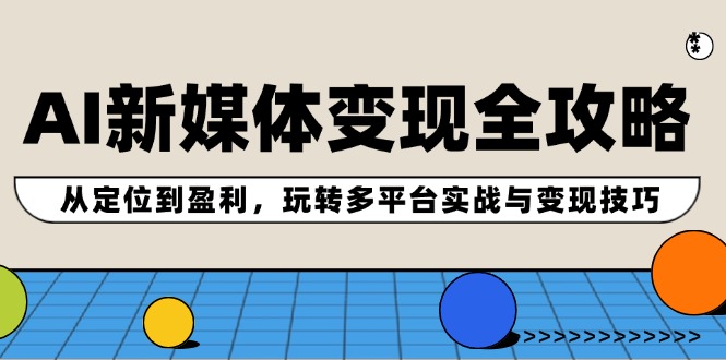 （12277期）AI新媒体变现全攻略：从定位到盈利，玩转多平台实战与变现技巧-七哥资源网 - 全网最全创业项目资源