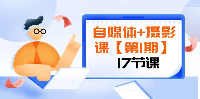 自媒体+摄影课【第1期】由浅到深 循环渐进 让作品刷爆 各大社交平台（17节)-七哥资源网 - 全网最全创业项目资源