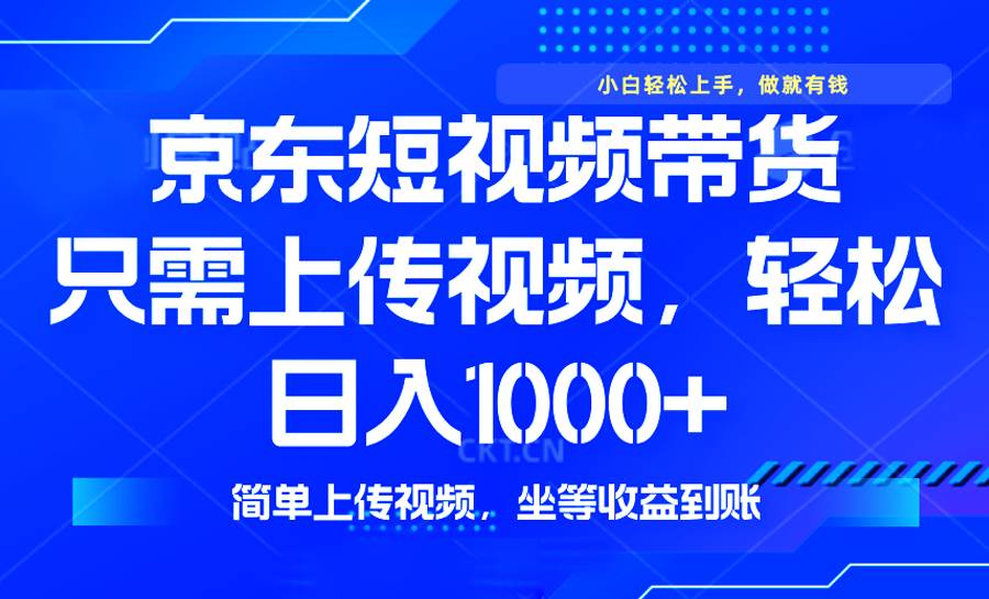 （14156期）最新风口，京东短视频带货，只需上传视频，轻松日入1000+，无需剪辑，…-七哥资源网 - 全网最全创业项目资源