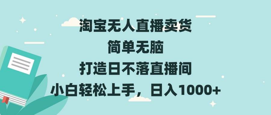 （13502期）淘宝无人直播卖货 简单无脑 打造日不落直播间 小白轻松上手，日入1000+-七哥资源网 - 全网最全创业项目资源