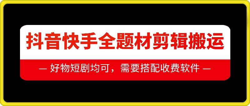 抖音快手全题材剪辑搬运技术，适合好物、短剧等-七哥资源网 - 全网最全创业项目资源