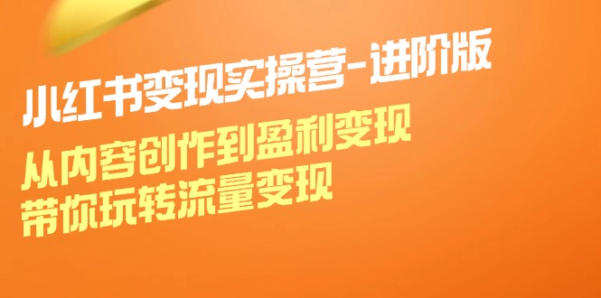 （12234期）小红书变现实操营-进阶版：从内容创作到盈利变现，带你玩转流量变现-七哥资源网 - 全网最全创业项目资源