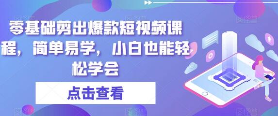 零基础剪出爆款短视频课程，简单易学，小白也能轻松学会-七哥资源网 - 全网最全创业项目资源