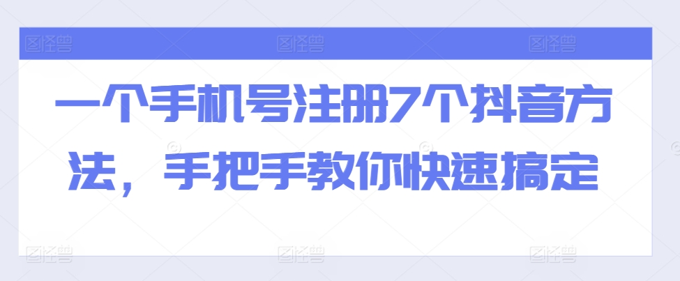 一个手机号注册7个抖音方法，手把手教你快速搞定-七哥资源网 - 全网最全创业项目资源