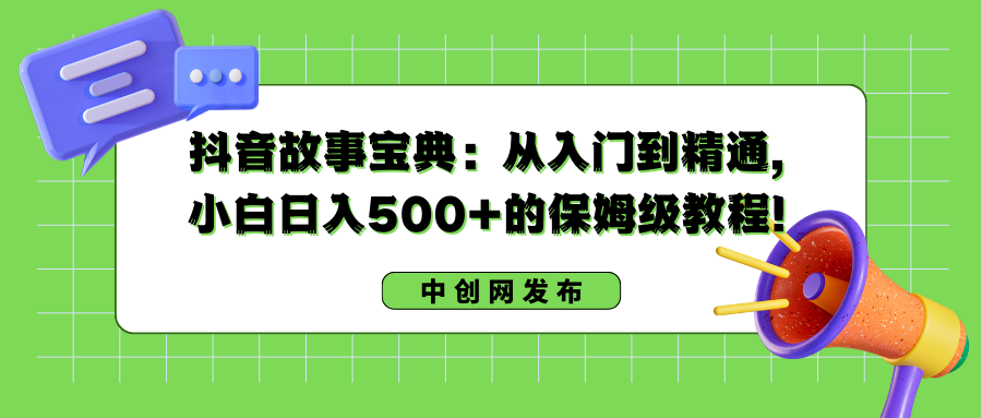 抖音故事宝典：从入门到精通，小白日入500+的保姆级教程！-七哥资源网 - 全网最全创业项目资源