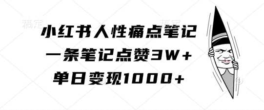 小红书人性痛点笔记，一条笔记点赞3W+，单日变现1k-七哥资源网 - 全网最全创业项目资源