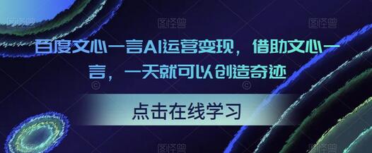 百度文心一言AI运营变现，借助文心一言，一天就可以创造奇迹-七哥资源网 - 全网最全创业项目资源