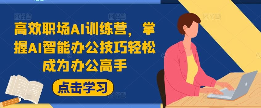 高效职场AI训练营，掌握AI智能办公技巧轻松成为办公高手，提升工作效率!-七哥资源网 - 全网最全创业项目资源