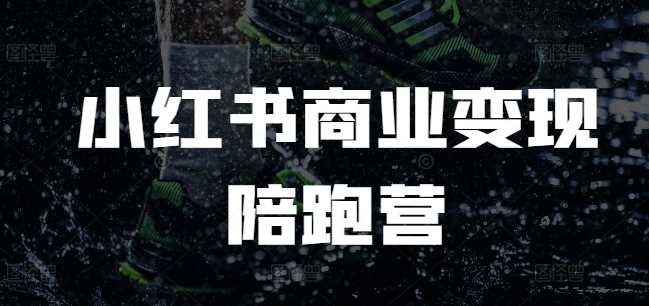 小红书商业变现陪跑营，小红书电商教程-七哥资源网 - 全网最全创业项目资源