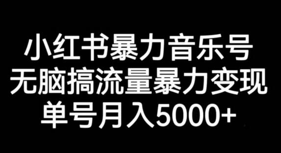 小红书暴力音乐号，无脑搞流量暴力变现，单号月入5000+-七哥资源网 - 全网最全创业项目资源