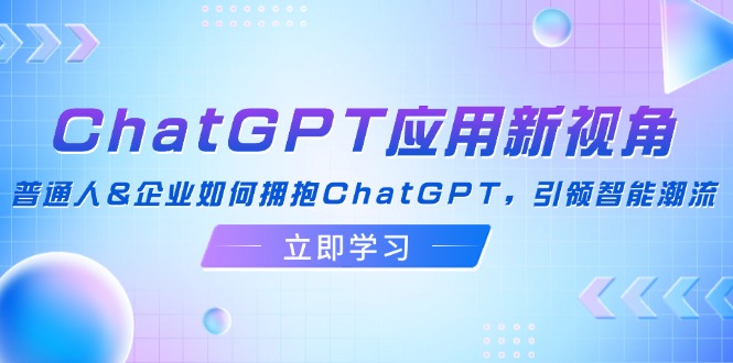 （12427期）ChatGPT应用新视角：普通人&企业如何拥抱ChatGPT，引领智能潮流-七哥资源网 - 全网最全创业项目资源