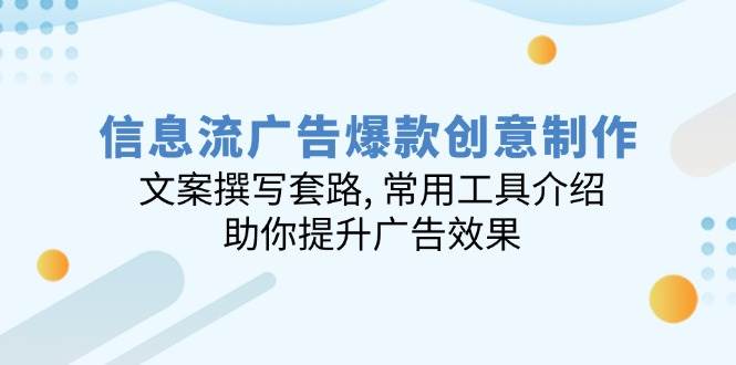 信息流广告爆款创意制作：文案撰写套路, 常用工具介绍, 助你提升广告效果-七哥资源网 - 全网最全创业项目资源