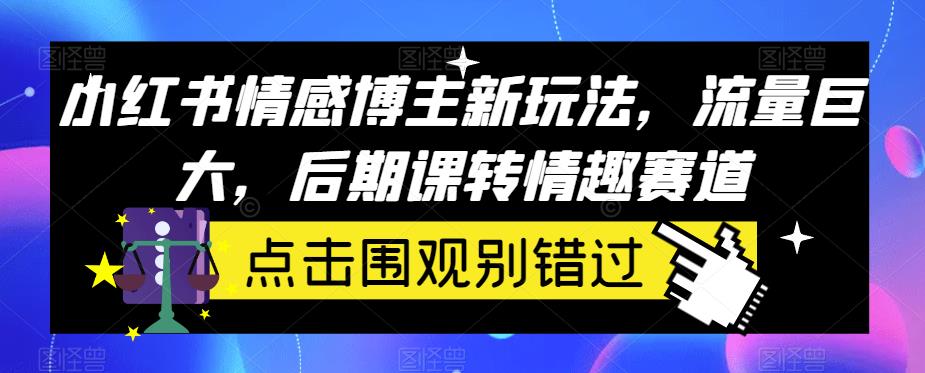 小红书情感博主新玩法，流量巨大，后期课转情趣赛道-七哥资源网 - 全网最全创业项目资源