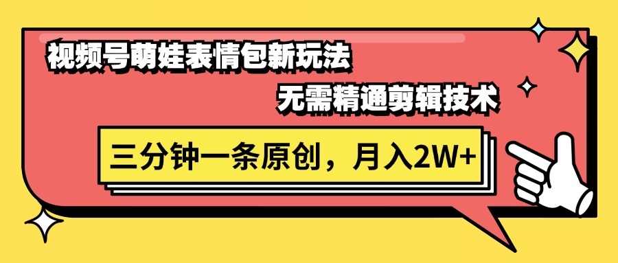 （11581期）视频号萌娃表情包新玩法，无需精通剪辑，三分钟一条原创视频，月入2W+-七哥资源网 - 全网最全创业项目资源