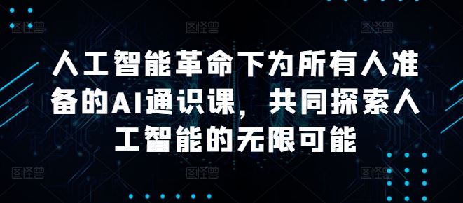 人工智能革命下为所有人准备的AI通识课，共同探索人工智能的无限可能-七哥资源网 - 全网最全创业项目资源