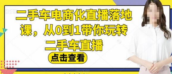 二手车电商化直播落地课，从0到1带你玩转二手车直播-七哥资源网 - 全网最全创业项目资源