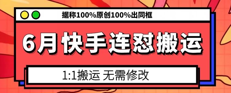 6月快手连怼搬运，模板搬运，据称100%原创100%出同框-七哥资源网 - 全网最全创业项目资源