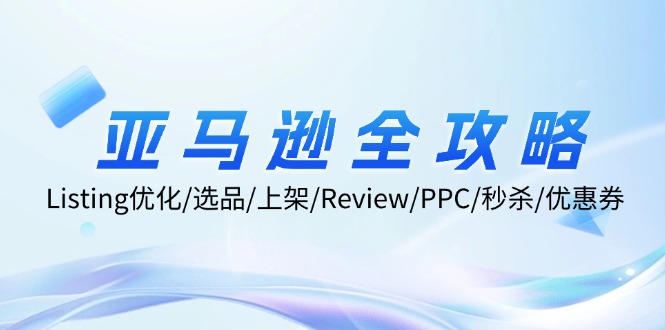 （12416期）亚马逊全攻略：Listing优化/选品/上架/Review/PPC/秒杀/优惠券/无水印课-七哥资源网 - 全网最全创业项目资源