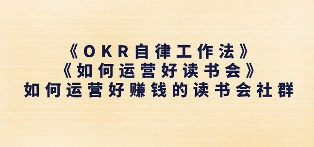《OKR自律工作法》+《如何运营好读书会》如何运营好赚钱的读书会社群-七哥资源网 - 全网最全创业项目资源
