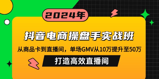 （12845期）抖音电商操盘手实战班：从商品卡到直播间，单场GMV从10万提升至50万，…-七哥资源网 - 全网最全创业项目资源