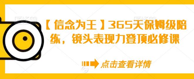 【信念为王】365天保姆级陪练，镜头表现力登顶必修课-七哥资源网 - 全网最全创业项目资源