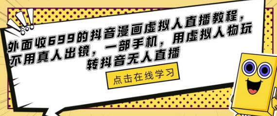 外面收699的抖音漫画虚拟人直播教程，不用真人出镜，一部手机，用虚拟人物玩转抖音无人直播-七哥资源网 - 全网最全创业项目资源