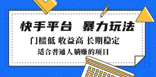 （14247期）2025年暴力玩法，快手带货，门槛低，收益高，月躺赚8000+-七哥资源网 - 全网最全创业项目资源