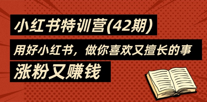 （11492期）35天-小红书特训营(42期)，用好小红书，做你喜欢又擅长的事，涨粉又赚钱-七哥资源网 - 全网最全创业项目资源