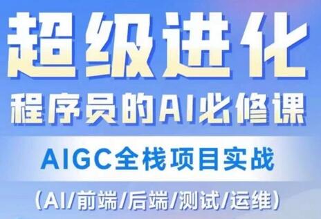 程序员的AI必修课，AIGC全栈项目实战（AI/前端/后端/测试/运维)-七哥资源网 - 全网最全创业项目资源