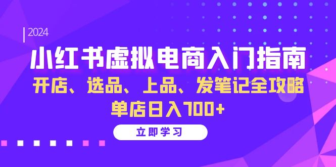 小红书虚拟电商入门指南：开店、选品、上品、发笔记全攻略 单店日入700+-七哥资源网 - 全网最全创业项目资源