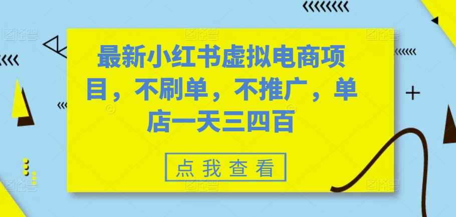 最新小红书虚拟电商项目，不刷单，不推广，单店一天三四百-七哥资源网 - 全网最全创业项目资源