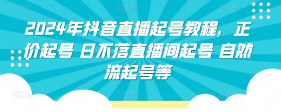 2024年抖音直播起号教程，正价起号 日不落直播间起号 自然流起号等-七哥资源网 - 全网最全创业项目资源