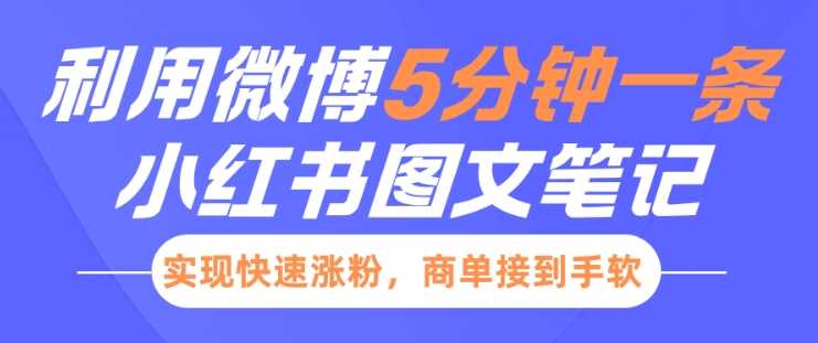小红书利用微博5分钟一条图文笔记，实现快速涨粉，商单接到手软-七哥资源网 - 全网最全创业项目资源