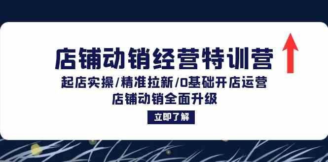 店铺动销经营特训营：起店实操/精准拉新/0基础开店运营/店铺动销全面升级-七哥资源网 - 全网最全创业项目资源