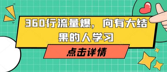 360行流量爆破，向有大结果的人学习-七哥资源网 - 全网最全创业项目资源