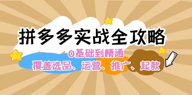 （12292期）拼多多实战全攻略：0基础到精通，覆盖选品、运营、推广、起款-七哥资源网 - 全网最全创业项目资源