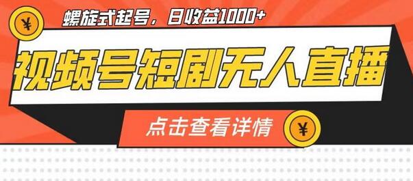 视频号短剧无人直播，螺旋起号，单号日收益1000+-七哥资源网 - 全网最全创业项目资源