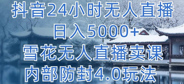 抖音24小时无人直播 日入5000+，雪花无人直播卖课，内部防封4.0玩法-七哥资源网 - 全网最全创业项目资源