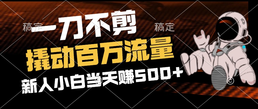 （12576期）2分钟一个作品，一刀不剪，撬动百万流量，新人小白刚做就赚500+-七哥资源网 - 全网最全创业项目资源