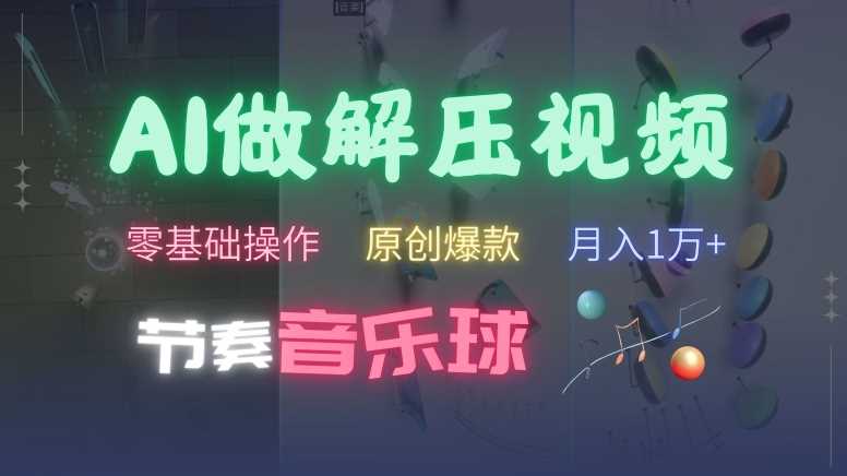 AI制作节奏音乐球解压视频，不需要专业工具，零基础操作，条条视频原创爆款，快速涨粉【揭秘】-七哥资源网 - 全网最全创业项目资源