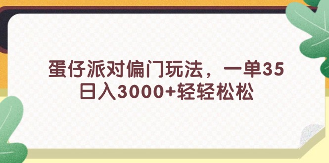 （11995期）蛋仔派对偏门玩法，一单35，日入3000+轻轻松松-七哥资源网 - 全网最全创业项目资源