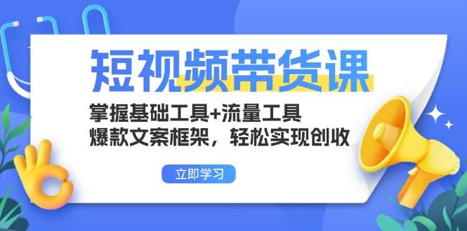 （13356期）短视频带货课：掌握基础工具+流量工具，爆款文案框架，轻松实现创收-七哥资源网 - 全网最全创业项目资源