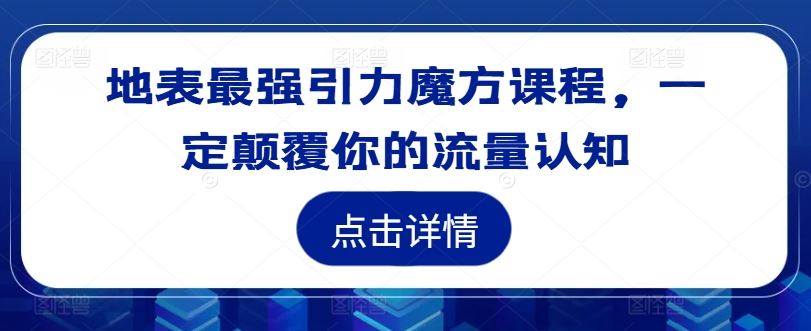 地表最强引力魔方课程，一定颠覆你的流量认知-七哥资源网 - 全网最全创业项目资源