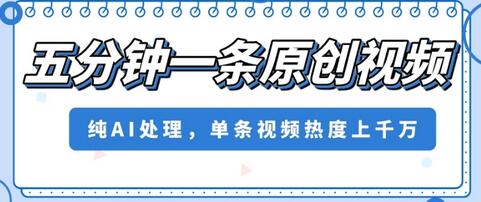 五分钟一条原创视频，纯AI处理，单条视频热度上千万-七哥资源网 - 全网最全创业项目资源