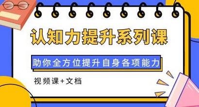 认知力提升系列课：助你全方位提升自身各项能力（视频课+文档）-七哥资源网 - 全网最全创业项目资源