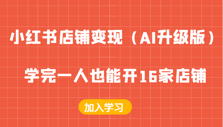 小红书店铺变现（AI升级版），学完一人也能开16家店铺-七哥资源网 - 全网最全创业项目资源