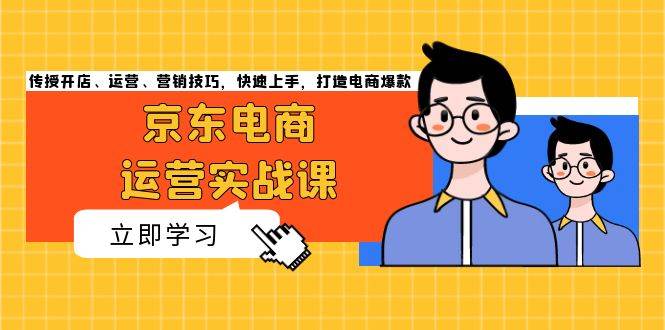 （13341期）京东电商运营实战课，传授开店、运营、营销技巧，快速上手，打造电商爆款-七哥资源网 - 全网最全创业项目资源