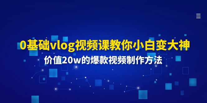 （11517期）0基础vlog视频课教你小白变大神：价值20w的爆款视频制作方法-七哥资源网 - 全网最全创业项目资源