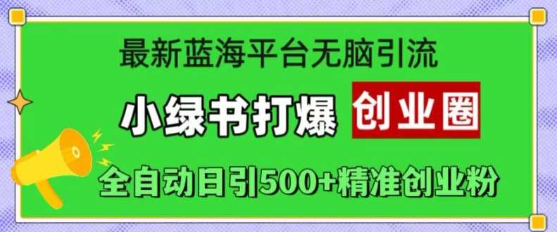 最新蓝海平台无脑引流，小绿书打爆创业圈，全自动日引500+精准创业粉-七哥资源网 - 全网最全创业项目资源